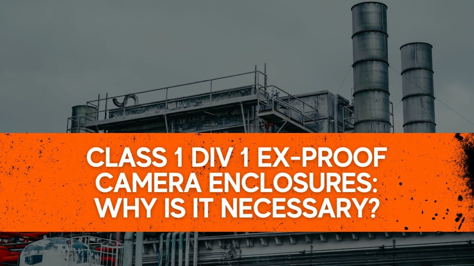 Class 1 Div 1 Ex-proof Camera Enclosures Why is it necessary