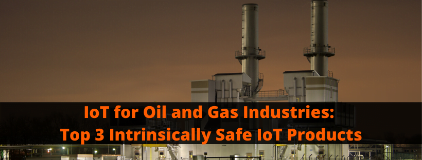 IoT for Oil and Gas Industries_ Top 3 Intrinsically Safe IoT Products